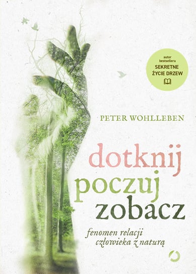 Dotknij, poczuj, zobacz. Fenomen relacji człowieka z naturą Wohlleben Peter