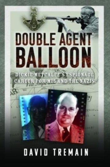 Double Agent Balloon: Dickie Metcalfe's Espionage Career for MI5 and the Nazis David Tremain