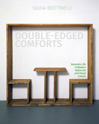Double-Edged Comforts: Domestic Life in Modern Italian Art and Visual Culture McGill-Queen's University Press