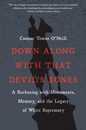Down Along with That Devils Bones: A Reckoning with Monuments, Memory, and the Legacy of White Supre Connor Towne O'Neill