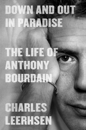 Down and Out in Paradise: The Life of Anthony Bourdain Leerhsen Charles