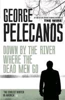 Down by the River Where the Dead Men Go Pelecanos George