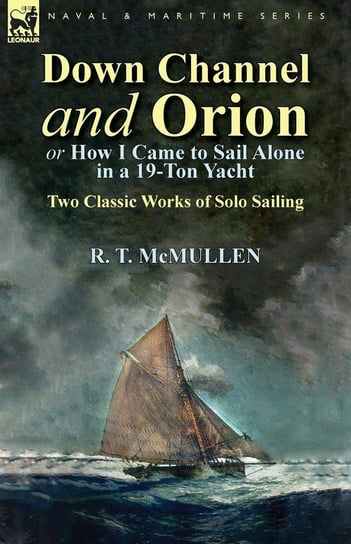 Down Channel and Orion (or How I Came to Sail Alone in a 19-Ton Yacht) Mcmullen R. T.