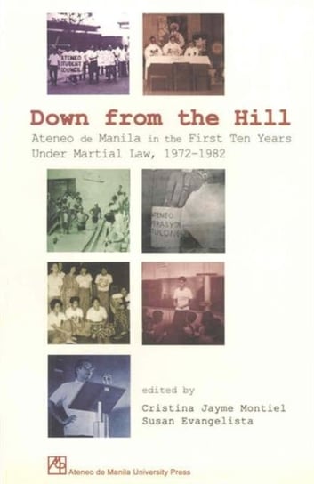 Down from the Hill: Ateneo de Manila in the First Ten Years Under Martial Law, 1972-1982 Ateneo Manila Univ Pr