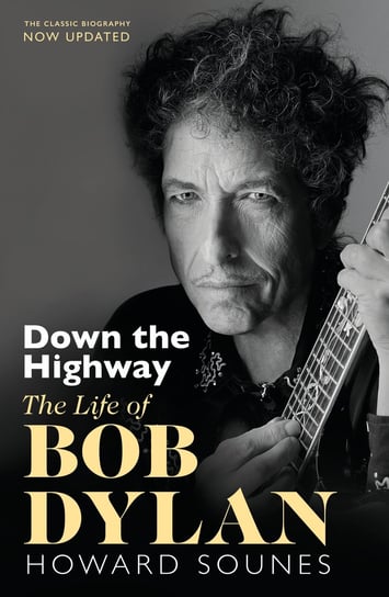 Down The Highway : The Life Of Bob Dylan Howard Sounes
