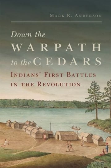 Down the Warpath to the Cedars. Indians First Battles in the Revolution Mark R. Anderson