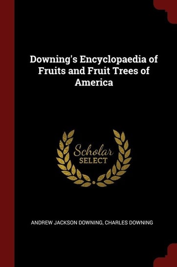 Downing's Encyclopaedia of Fruits and Fruit Trees of America Downing Andrew Jackson
