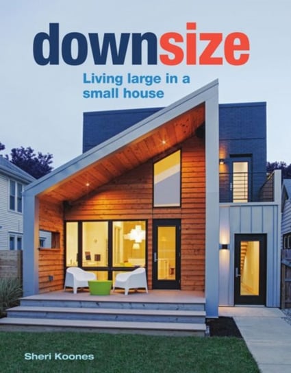 Downsize: Living Large in a Small House Sheri Koones