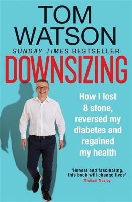Downsizing: How I lost 8 stone, reversed my diabetes and regained my health - THE SUNDAY TIMES BESTSELLER Watson Tom