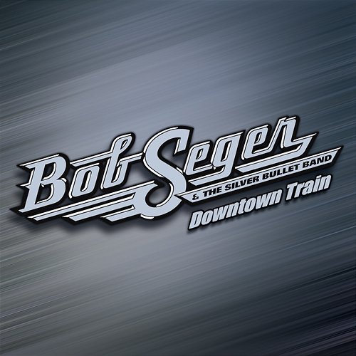 Downtown Train Bob Seger & The Silver Bullet Band