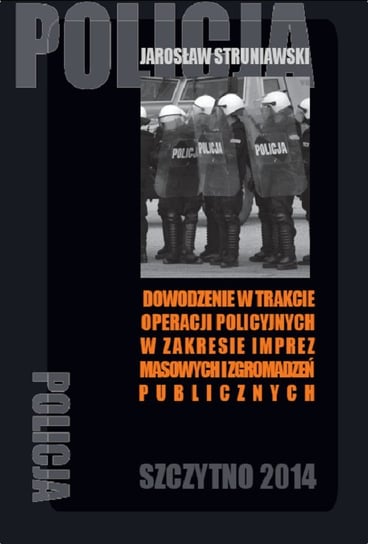 Dowodzenie w trakcie operacji policyjnych w zakresie imprez masowych i zgromadzeń publicznych Struniawski Jarosław
