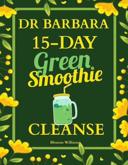 Dr. Barbara. 15-Day Green Smoothie. Cleanse Blossom Williams