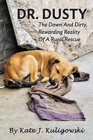 Dr. Dusty: The Down And Dirty, Rewarding Reality Of A Rural Rescue Kate J. Kuligowski