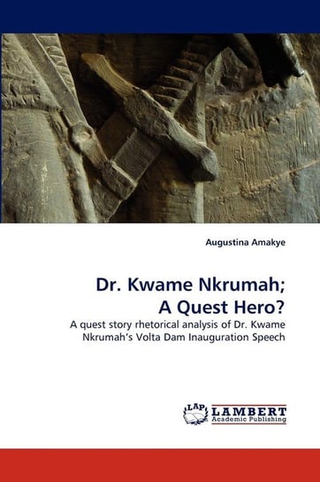 Dr. Kwame Nkrumah; A Quest Hero? Amakye Augustina