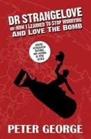 Dr Strangelove Or: How I Learned to Stop Worrying and Love the Bomb George Peter