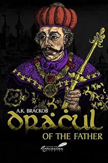 Dracul: of the Father: The Untold Story of Vlad II Dracul, Founder of the Dracula Dynasty A.K. Brackob