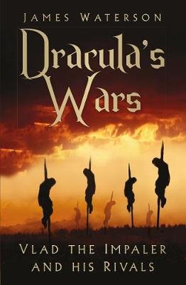 Dracula's Wars: Vlad the Impaler and his Rivals Waterson James