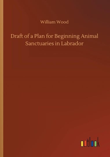 Draft of a Plan for Beginning Animal Sanctuaries in Labrador Wood William
