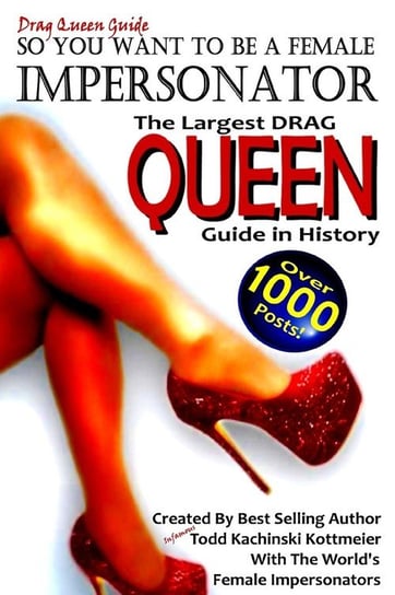 DRAG QUEEN GUIDE, So you want to be a Female Impersonator Kachinski Kottmeier Infamous Todd