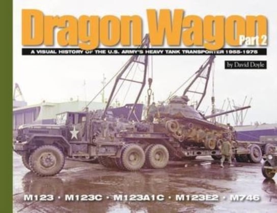 Dragon Wagon, Part 2. A Visual History of the U.S. Armys Heavy Tank Transporter 1955-1975 Doyle David