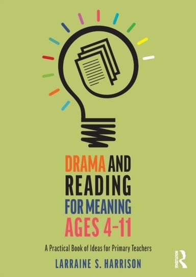 Drama and Reading for Meaning Ages 4-11: A Practical Book of Ideas for Primary Teachers Larraine S. Harrison