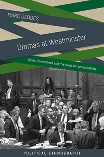 Dramas at Westminster. Select Committees and the Quest for Accountability Marc Geddes