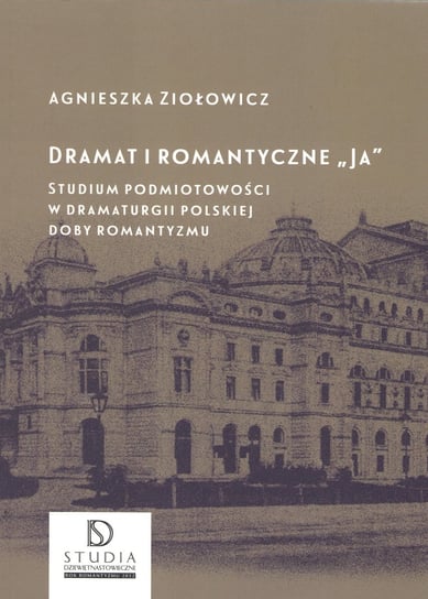 Dramat i romantyczne "Ja". Studium podmiotowości w dramaturgii polskiej doby romantyzmu Ziołowicz Agnieszka