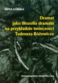 Dramat jako filozofia dramatu na przykładzie twórczości Tadeusza Różewicza Górska Irena