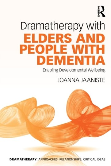 Dramatherapy with Elders and People with Dementia: Enabling Developmental Wellbeing Joanna Jaaniste