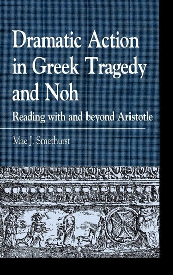 Dramatic Action in Greek Tragedy and Noh Smethurst Mae J.