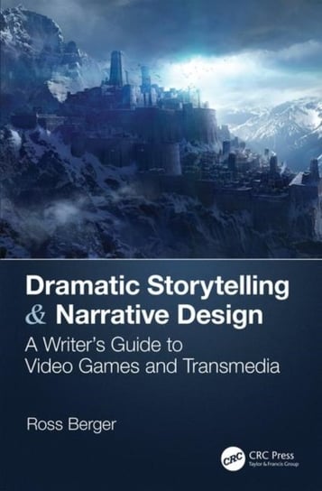 Dramatic Storytelling & Narrative Design: A Writers Guide to Video Games and Transmedia Ross Berger