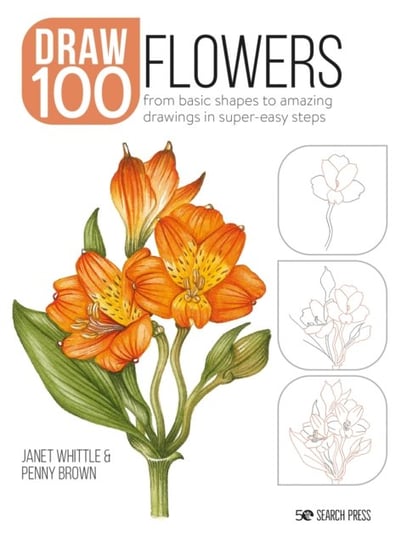 Draw 100: Flowers: From Basic Shapes to Amazing Drawings in Super-Easy Steps Whittle Janet, Brown Penny
