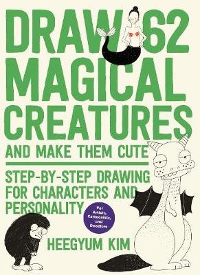 Draw 62 Magical Creatures and Make Them Cute: Step-by-Step Drawing for Characters and Personality *For Artists, Cartoonists, and Doodlers* Heegyum Kim