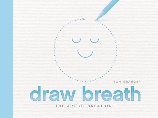 Draw Breath: The Art of Breathing: Breathe Your Way to Calm with Simple, Guided Breath-Drawing Medit Tom Granger