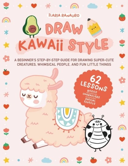 Draw Kawaii Style: A Beginner's Step-by-Step Guide for Drawing Super-Cute Creatures, Whimsical People, and Fun Little Things - 62 Lessons: Basics, Characters, Special Effects Quarto Publishing Group USA Inc