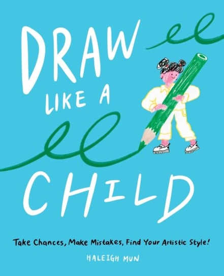 Draw Like a Child: Take Chances, Make Mistakes, Find Your Artistic Style! Haleigh Mun