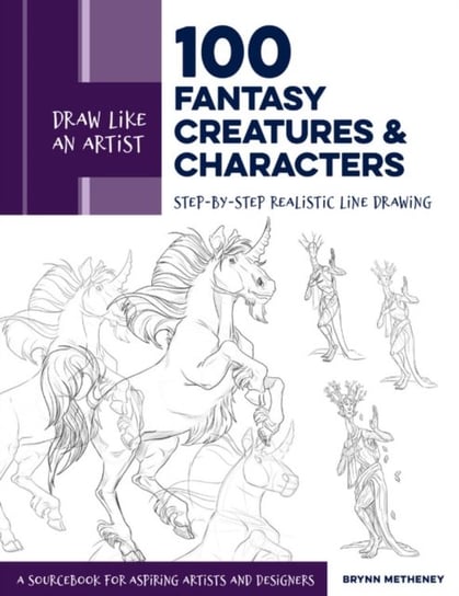 Draw Like an Artist: 100 Fantasy Creatures and Characters: Step-by-Step Realistic Line Drawing - A S Brynn Metheney