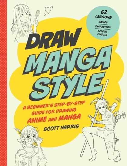 Draw Manga Style: A Beginners Step-by-Step Guide for Drawing Anime and Manga - 62 Lessons: Basics, C Scott Harris