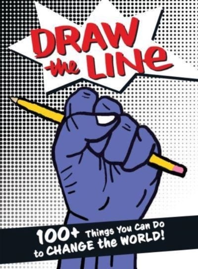 Draw The Line: 100+ Things You Can Do To Change The World! Opracowanie zbiorowe
