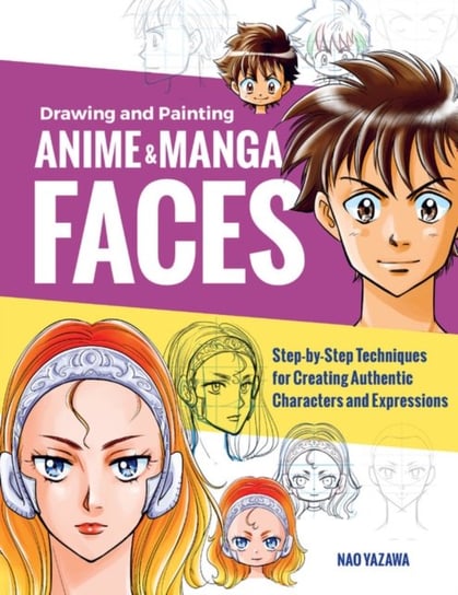 Drawing and Painting Anime and Manga Faces. Step-by-Step Techniques for Creating Authentic Character Yazawa Nao