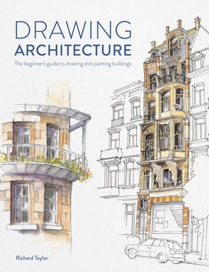 Drawing Architecture: The beginner's guide to drawing and painting buildings Taylor Richard
