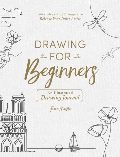 Drawing for Beginners: 100+ Ideas and Prompts to Release Your Inner Artist Jamie Markle