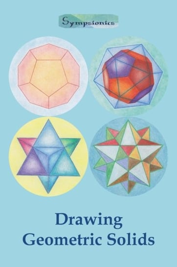 Drawing Geometric Solids: How to Draw Polyhedra from Platonic Solids to Star-Shaped Stellated Dodeca Sympsionics Design