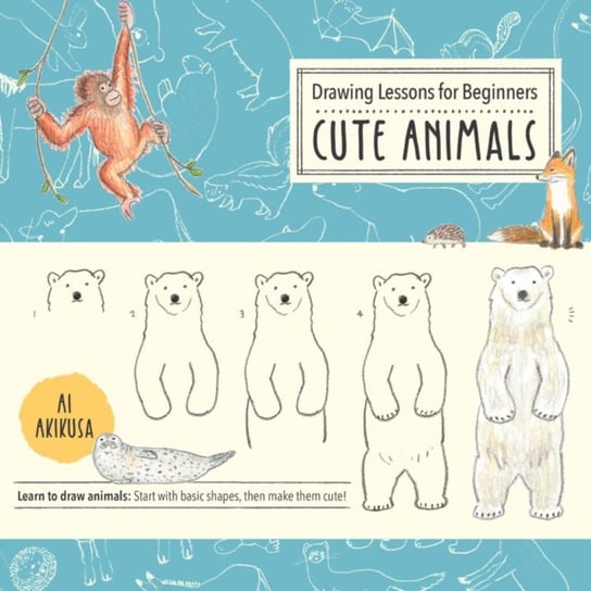 Drawing Lessons for Beginners: Cute Animals: Learn to draw animals! Start with basic shapes, then make them cute! Ai Akikusa