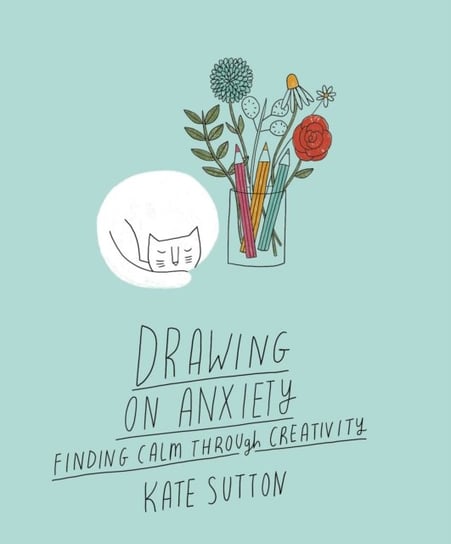 Drawing On Anxiety: Finding calm through creativity Kate Sutton