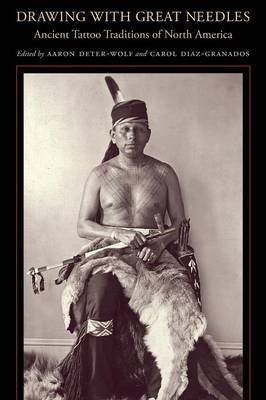 Drawing with Great Needles: Ancient Tattoo Traditions of North America Aaron Deter-Wolf