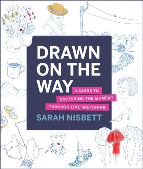 Drawn on the Way: A Guide to Capturing the Moment Through Live Sketching Sarah Nisbett