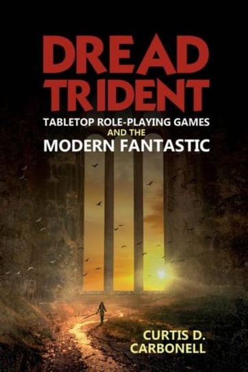 Dread Trident: Tabletop Role-Playing Games and the Modern Fantastic Curtis D. Carbonell