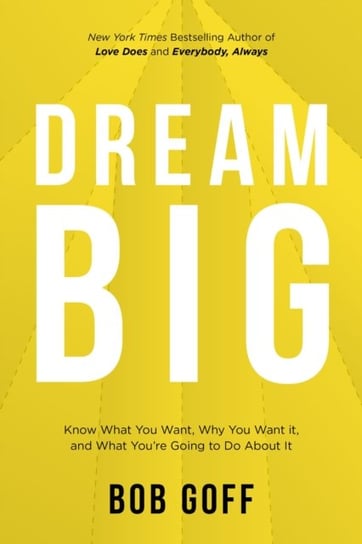 Dream Big. Know What You Want, Why You Want It, and What Youre Going to Do About It Goff Bob