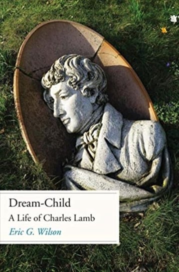Dream-Child: A Life of Charles Lamb Eric G. Wilson
